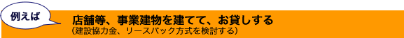 店舗等、事業建物を建ててｔ、お貸しする