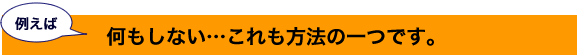 何もしない…これも方法の一つです