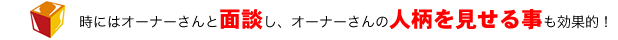 時にはオーナーさんと面談し、オーナーさんの人柄を見せる事も効果的！