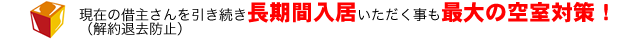 現在の借主さんを引き続き長期間入居いただく事も最大の空室対策！